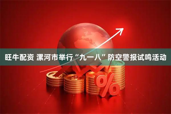 旺牛配资 漯河市举行“九一八”防空警报试鸣活动