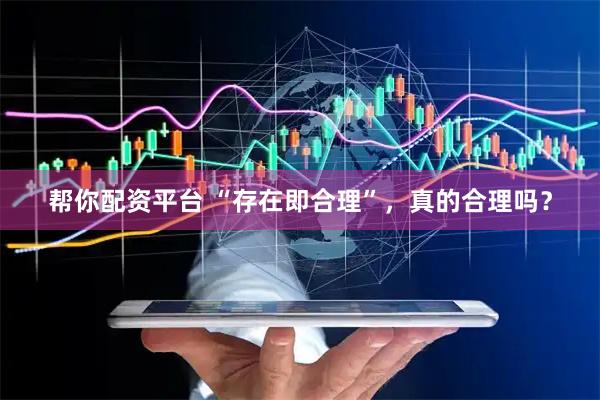帮你配资平台 “存在即合理”，真的合理吗？