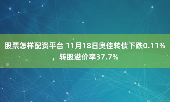股票怎样配资平台 11月18日奥佳转债下跌0.11%，转股溢价率37.7%