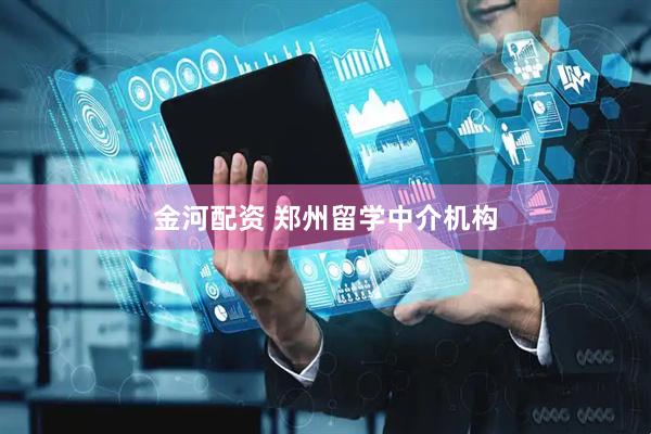 金河配资 郑州留学中介机构