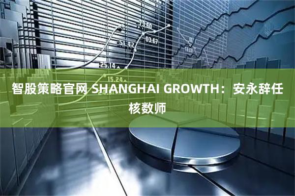智股策略官网 SHANGHAI GROWTH：安永辞任核数师