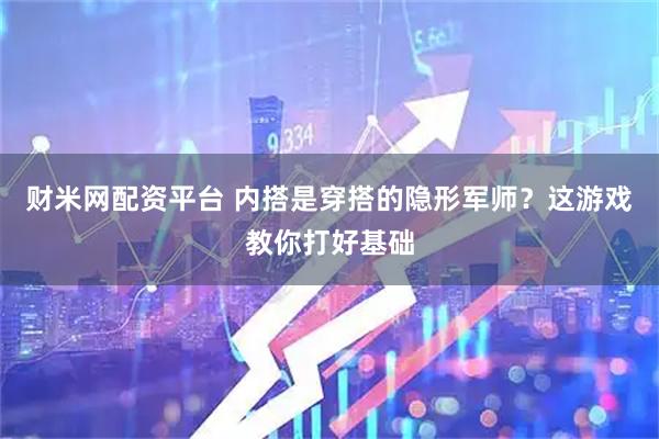 财米网配资平台 内搭是穿搭的隐形军师？这游戏教你打好基础