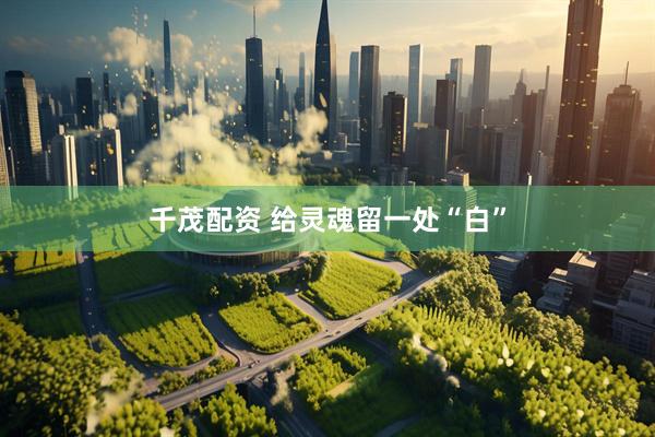 千茂配资 给灵魂留一处“白”