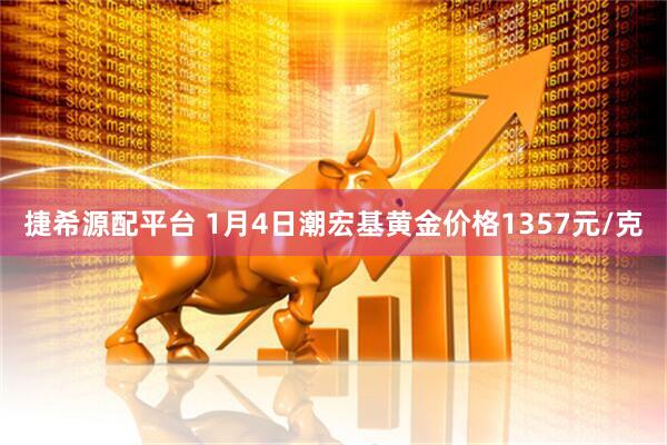 捷希源配平台 1月4日潮宏基黄金价格1357元/克