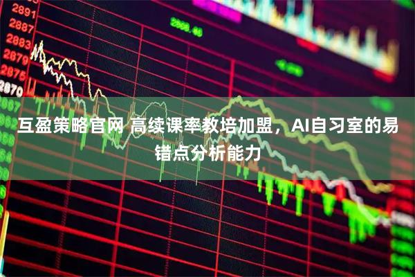 互盈策略官网 高续课率教培加盟，AI自习室的易错点分析能力