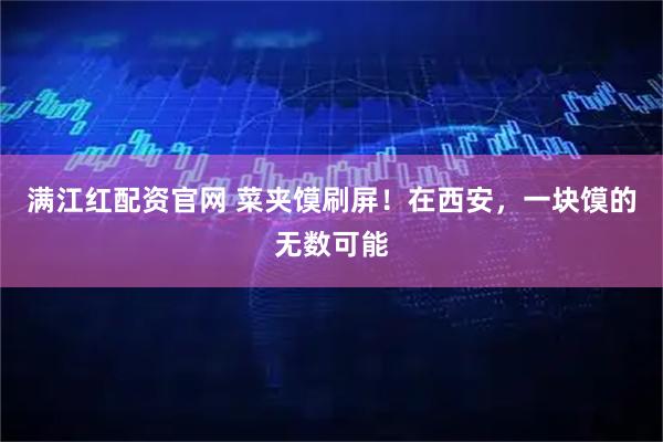 满江红配资官网 菜夹馍刷屏！在西安，一块馍的无数可能